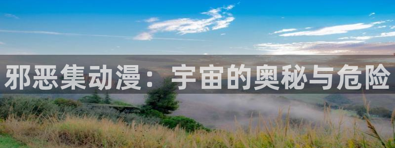 age动漫官网入口老版本：邪恶集动漫：宇宙的奥秘与危险