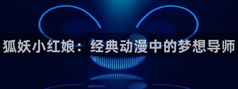 age动漫专注动漫的门户网站：狐妖小红娘：经典动漫中的梦想导师