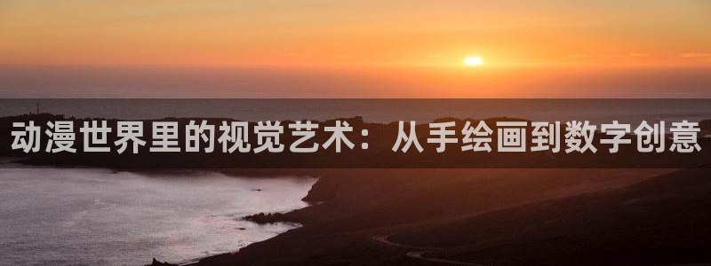 age专注动漫的门户网站：动漫世界里的视觉艺术：从手绘画到数字创意