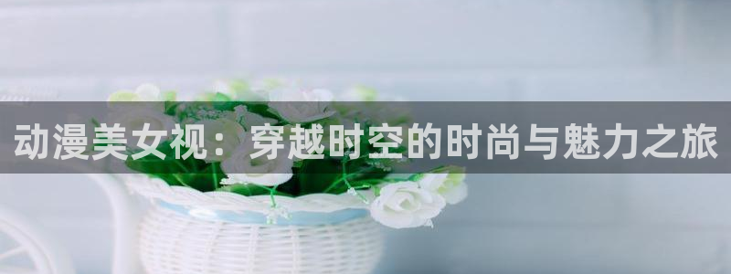 stagenehind韩漫免费观看：动漫美女视：穿越时空的时尚与魅力之旅