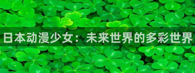age动漫网上看：日本动漫少女：未来世界的多彩世界