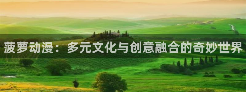 age动漫下载：菠萝动漫：多元文化与创意融合的奇妙世界