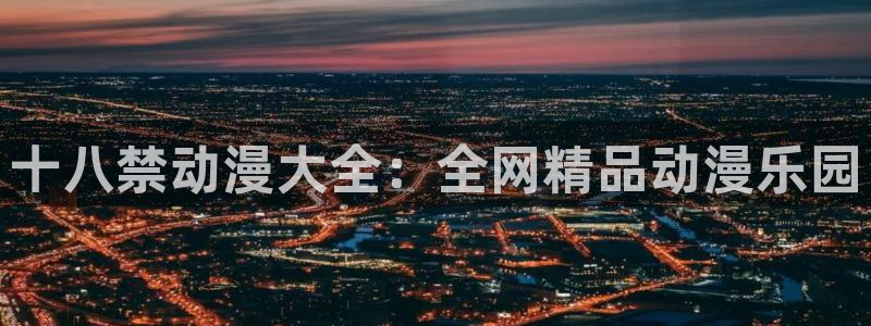 age动漫官网网址：十八禁动漫大全：全网精品动漫乐园