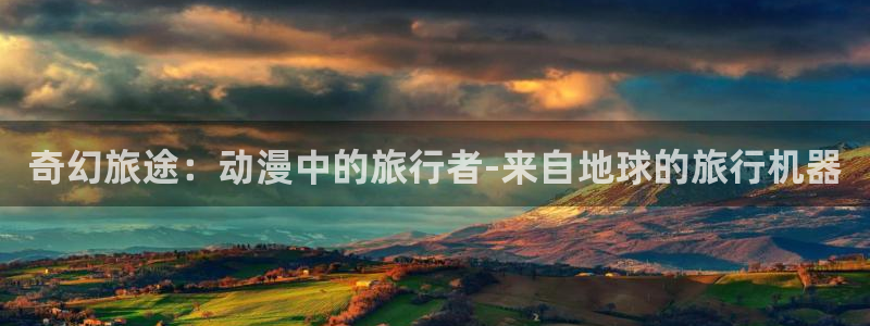 age动漫官网樱花动漫：奇幻旅途：动漫中的旅行者-来自地球的旅行机器
