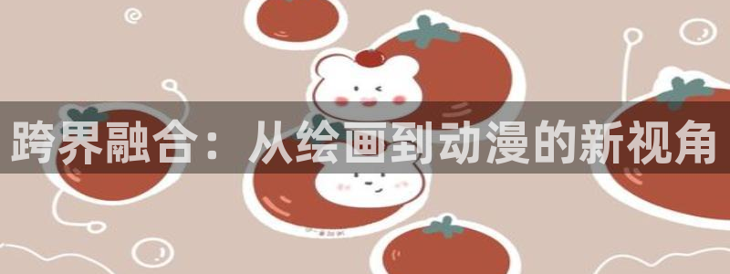 拷贝漫画 copymanager.ory网站：跨界融合：从绘画到动漫的新视角